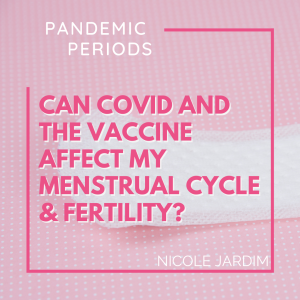 Can Covid and the Vaccine Affect my Ferility and Period Nicole Jardim