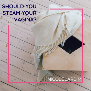 Should you steam your vagina?