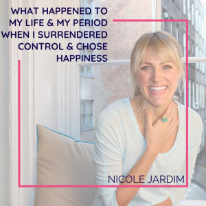 What happened to my life & my period when I surrendered control & chose happiness