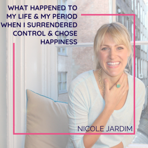 What happened to my life & my period when I surrendered control & chose happiness